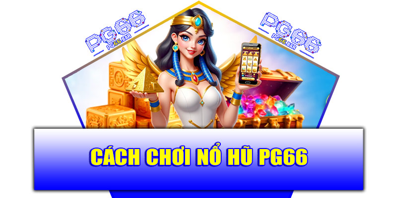 Cách chơi nổ hũ PG66