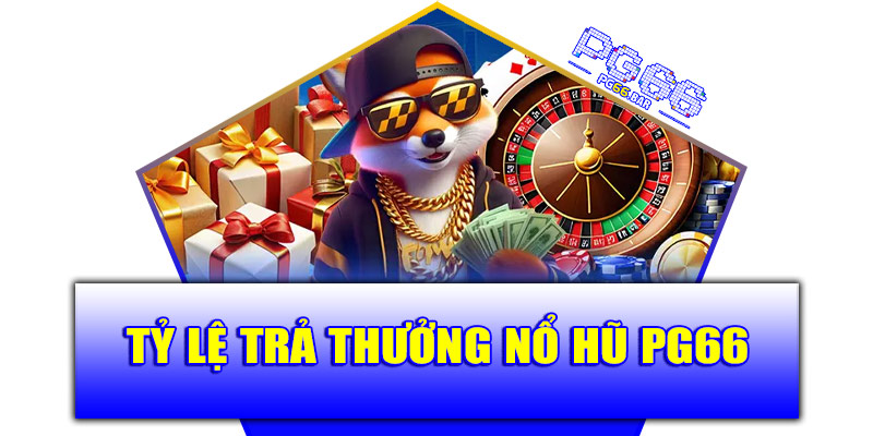 Tỷ lệ trả thưởng sảnh nổ hũ PG66