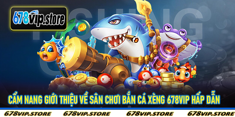 Cẩm nang giới thiệu về sân chơi bắn cá xèng 678Vip hấp dẫn