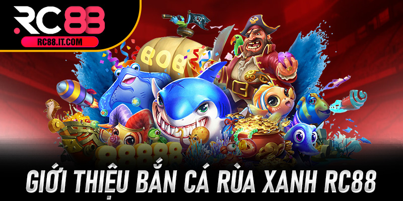 Giới thiệu Bắn Cá Rùa Xanh RC88