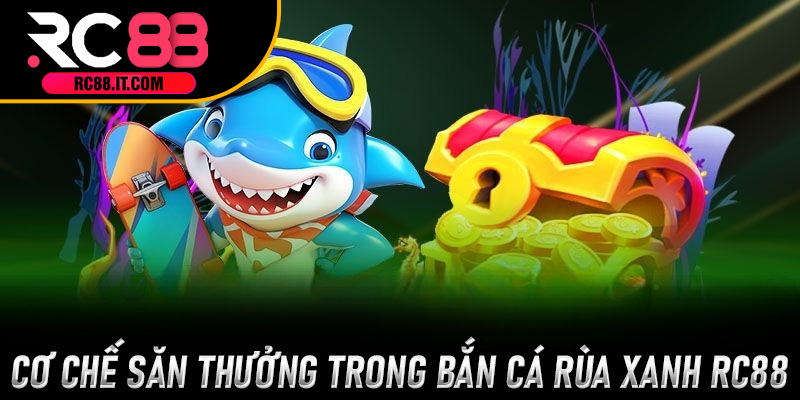 Cơ chế săn thưởng trong Bắn Cá Rùa Xanh RC88