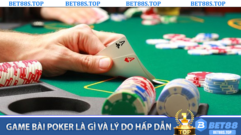 Game Bài Poker là gì và lý do hấp dẫn