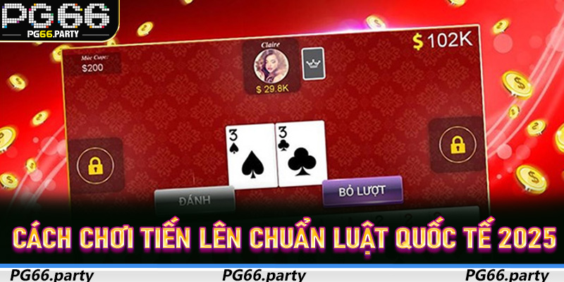 Cách Chơi Tiến Lên Chuẩn Luật Quốc Tế 2025 Tại PG66